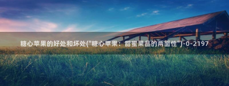 糖心恬恬vlog在线观看：糖心苹果的好处和坏处(\