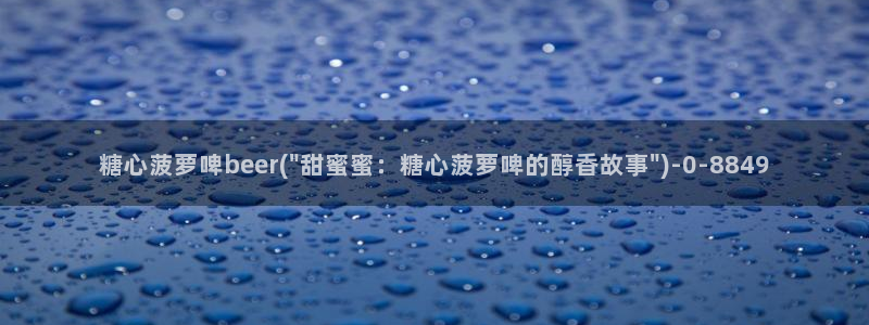 糖心vlog派大星：糖心菠萝啤beer(\