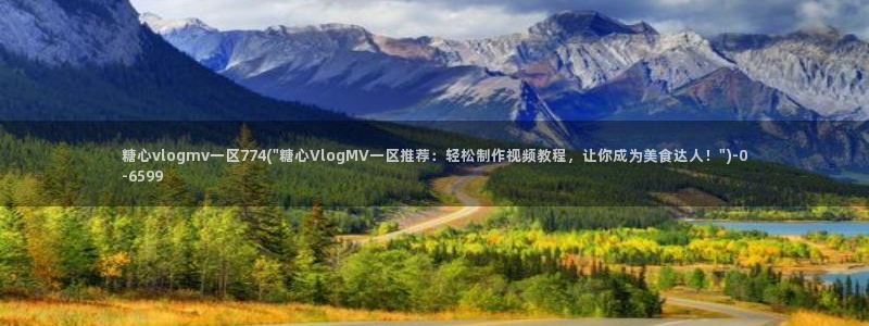 糖心vlog在线观看地址：糖心vlogmv一区774(\